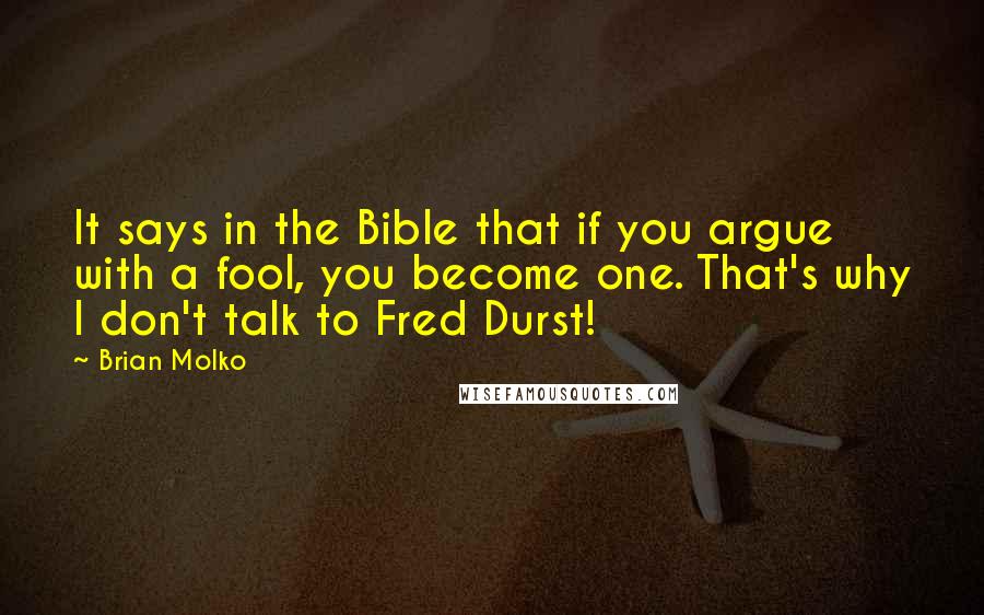Brian Molko Quotes: It says in the Bible that if you argue with a fool, you become one. That's why I don't talk to Fred Durst!
