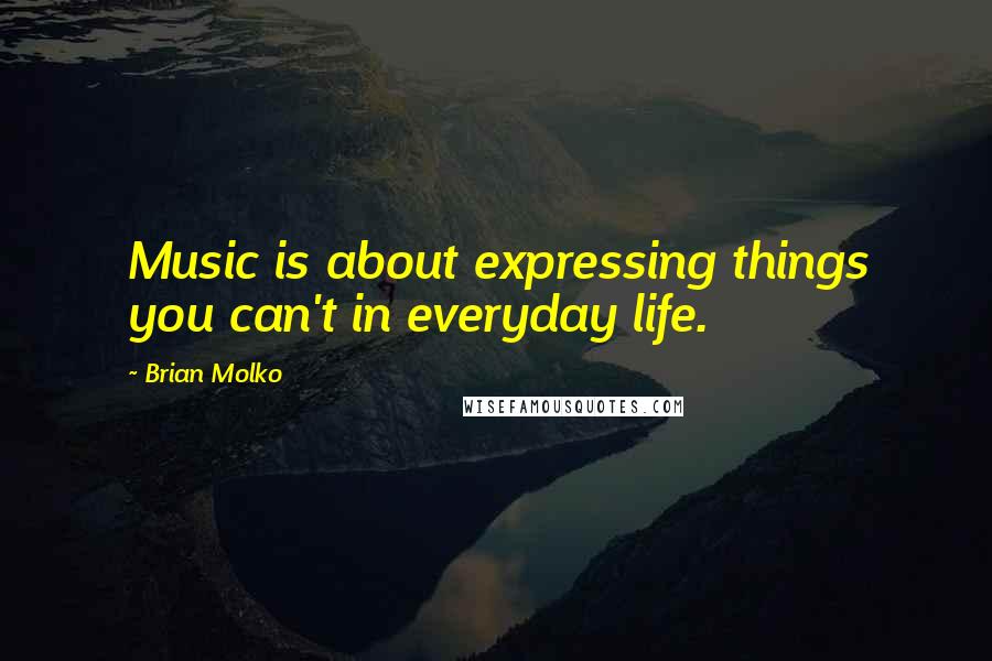 Brian Molko Quotes: Music is about expressing things you can't in everyday life.