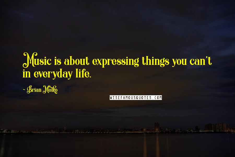 Brian Molko Quotes: Music is about expressing things you can't in everyday life.