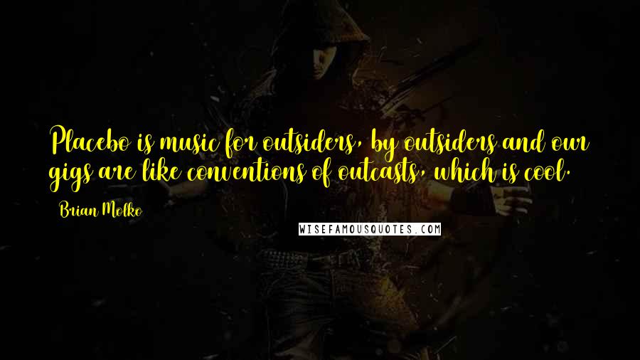 Brian Molko Quotes: Placebo is music for outsiders, by outsiders and our gigs are like conventions of outcasts, which is cool.