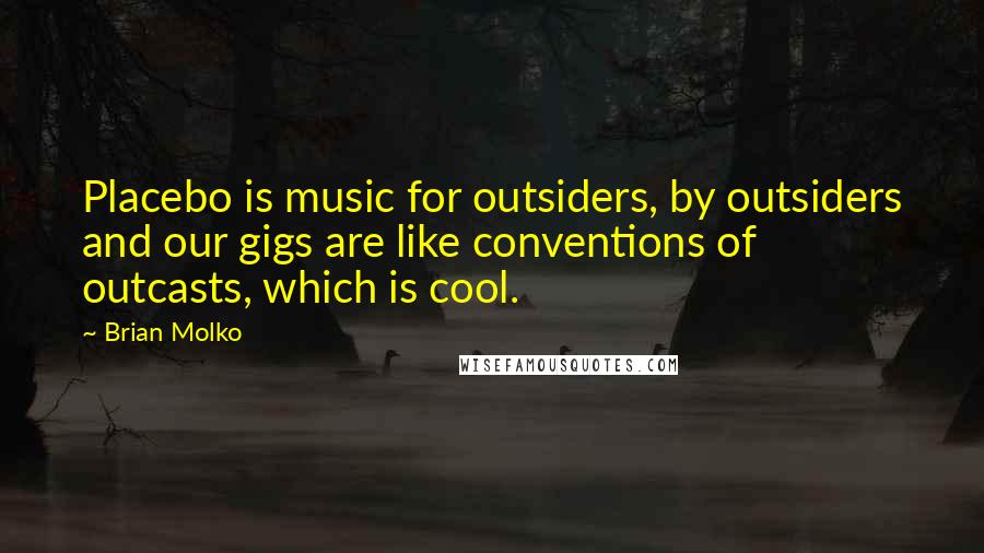 Brian Molko Quotes: Placebo is music for outsiders, by outsiders and our gigs are like conventions of outcasts, which is cool.