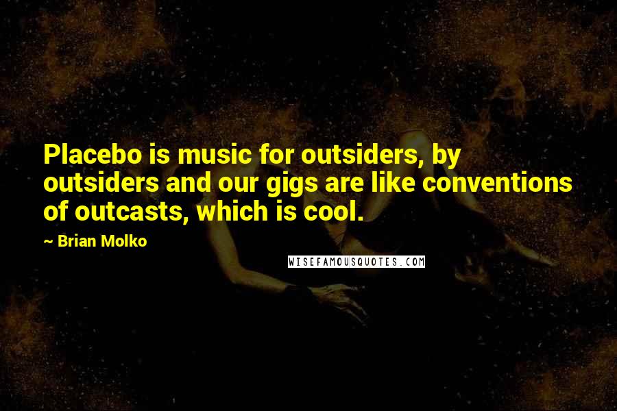 Brian Molko Quotes: Placebo is music for outsiders, by outsiders and our gigs are like conventions of outcasts, which is cool.