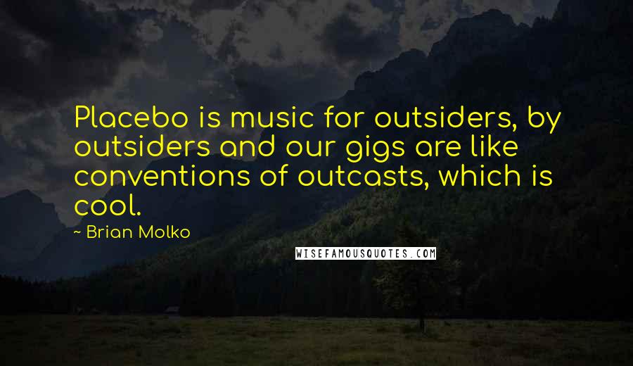 Brian Molko Quotes: Placebo is music for outsiders, by outsiders and our gigs are like conventions of outcasts, which is cool.