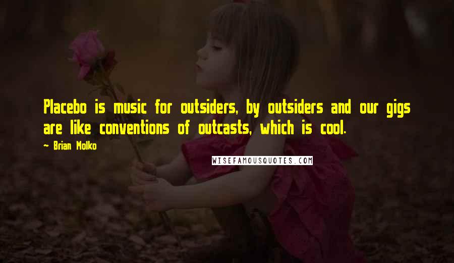 Brian Molko Quotes: Placebo is music for outsiders, by outsiders and our gigs are like conventions of outcasts, which is cool.