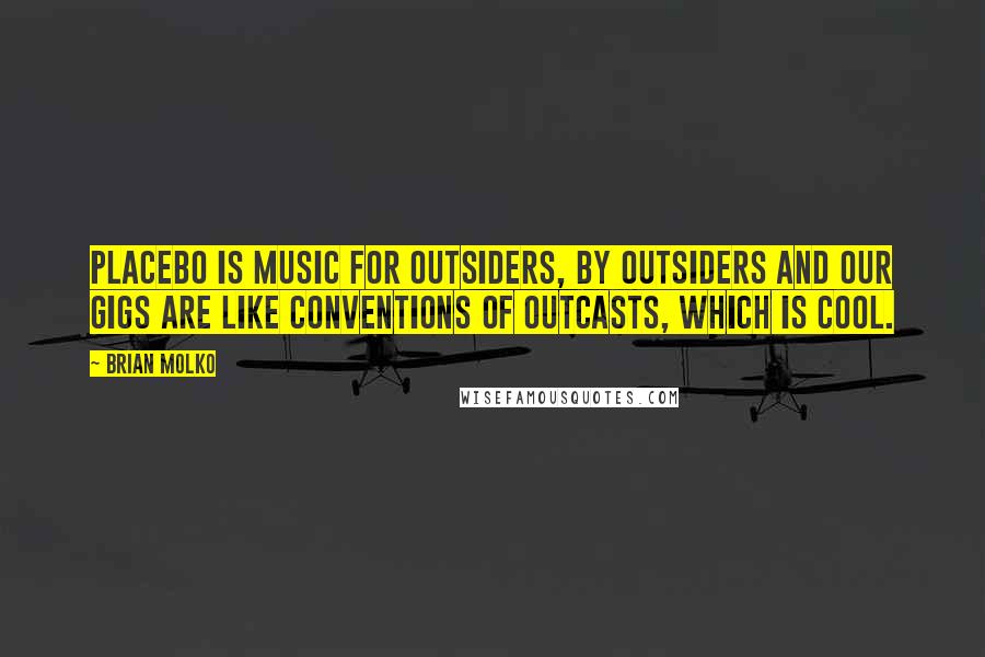 Brian Molko Quotes: Placebo is music for outsiders, by outsiders and our gigs are like conventions of outcasts, which is cool.