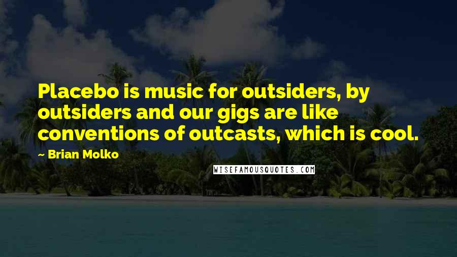 Brian Molko Quotes: Placebo is music for outsiders, by outsiders and our gigs are like conventions of outcasts, which is cool.