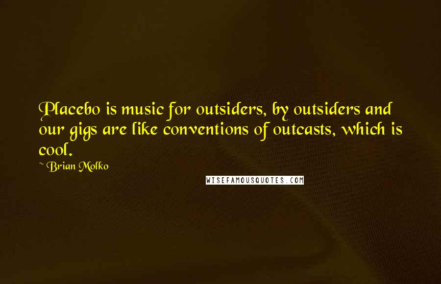 Brian Molko Quotes: Placebo is music for outsiders, by outsiders and our gigs are like conventions of outcasts, which is cool.