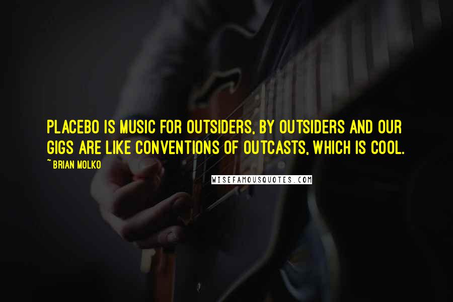 Brian Molko Quotes: Placebo is music for outsiders, by outsiders and our gigs are like conventions of outcasts, which is cool.