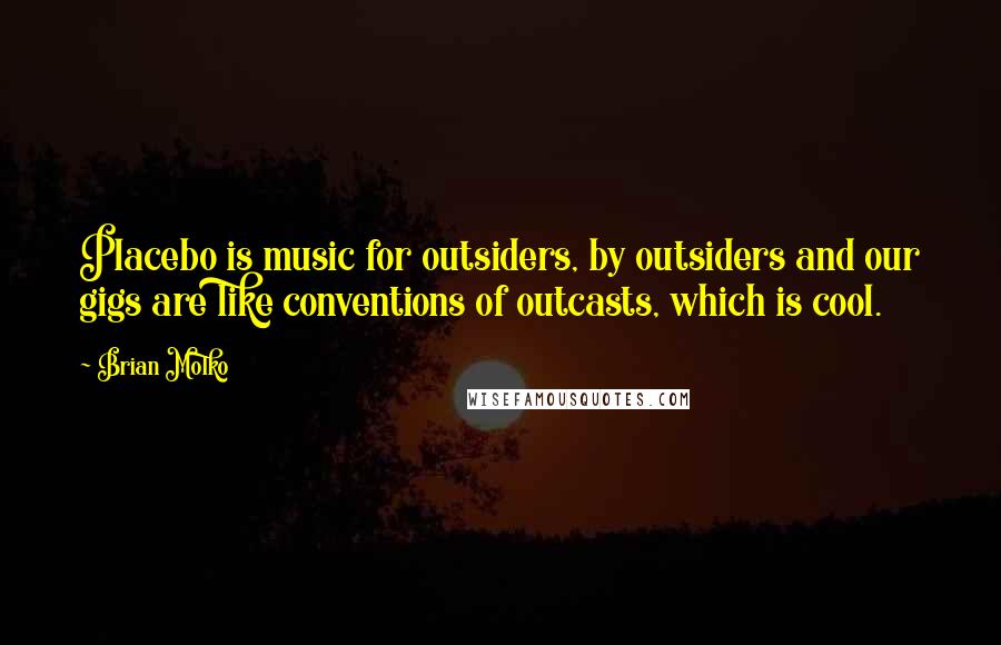 Brian Molko Quotes: Placebo is music for outsiders, by outsiders and our gigs are like conventions of outcasts, which is cool.