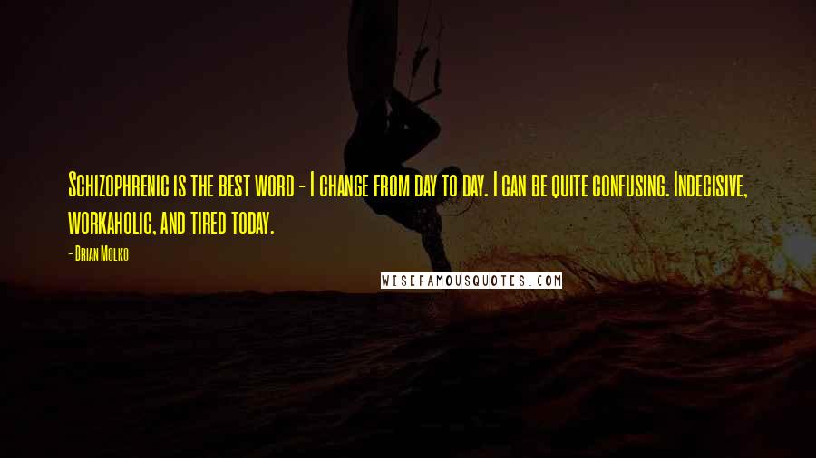 Brian Molko Quotes: Schizophrenic is the best word - I change from day to day. I can be quite confusing. Indecisive, workaholic, and tired today.