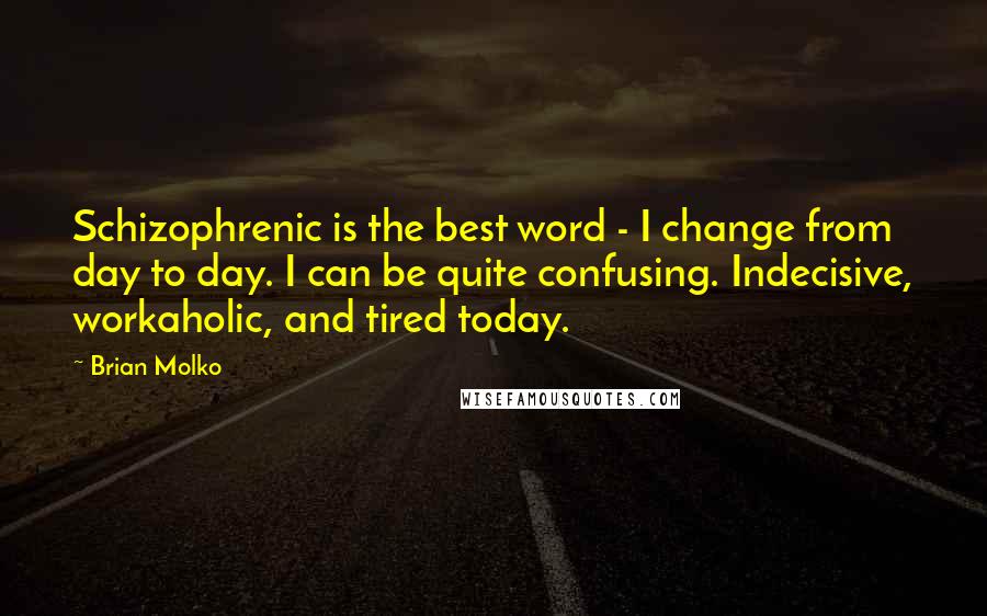 Brian Molko Quotes: Schizophrenic is the best word - I change from day to day. I can be quite confusing. Indecisive, workaholic, and tired today.