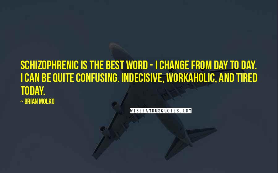 Brian Molko Quotes: Schizophrenic is the best word - I change from day to day. I can be quite confusing. Indecisive, workaholic, and tired today.