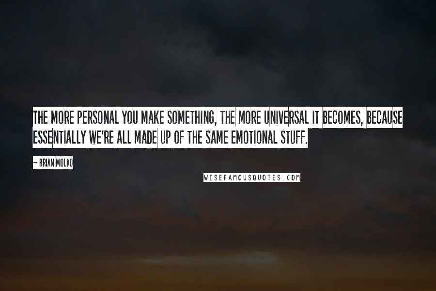 Brian Molko Quotes: The more personal you make something, the more universal it becomes, because essentially we're all made up of the same emotional stuff.