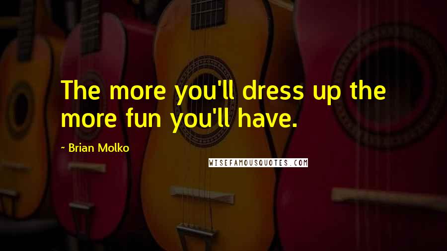 Brian Molko Quotes: The more you'll dress up the more fun you'll have.