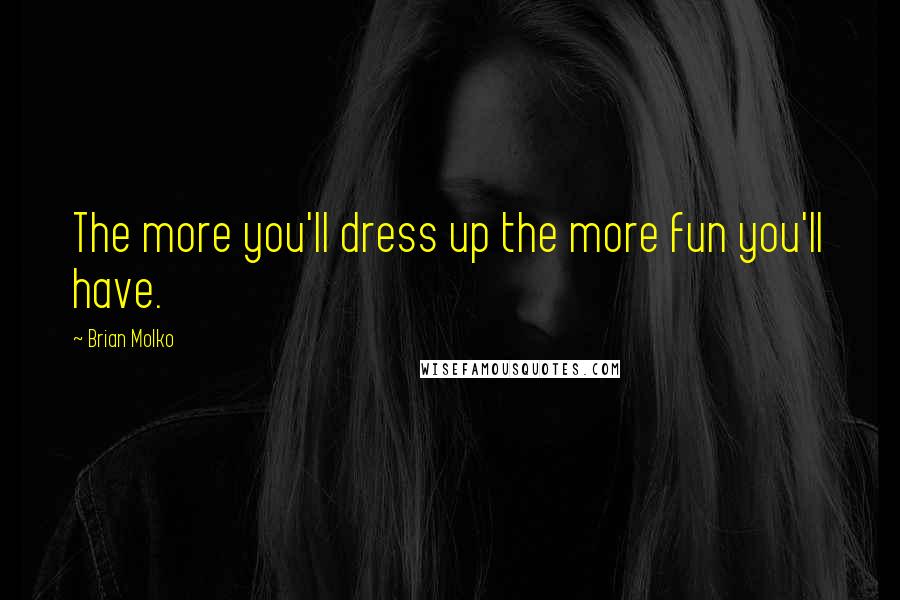 Brian Molko Quotes: The more you'll dress up the more fun you'll have.