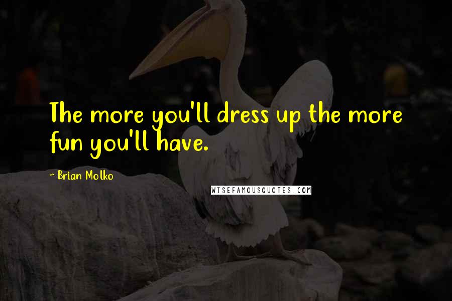 Brian Molko Quotes: The more you'll dress up the more fun you'll have.