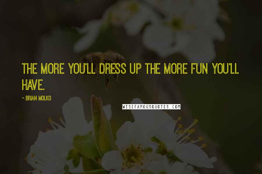 Brian Molko Quotes: The more you'll dress up the more fun you'll have.