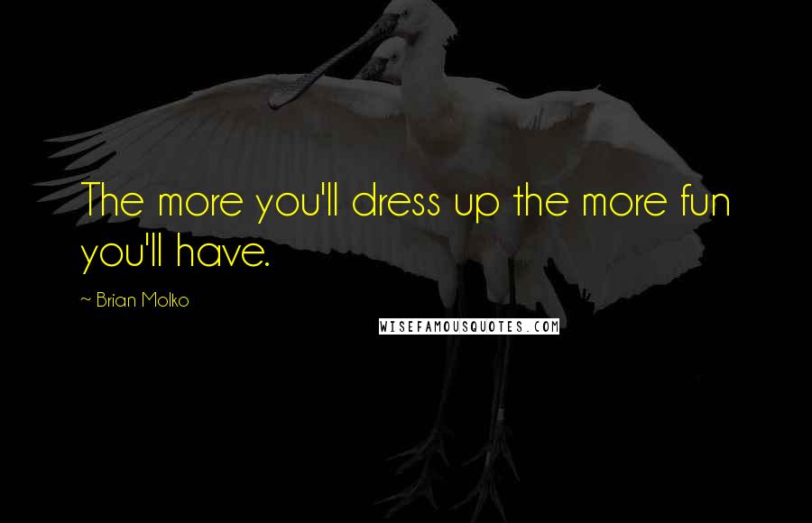 Brian Molko Quotes: The more you'll dress up the more fun you'll have.