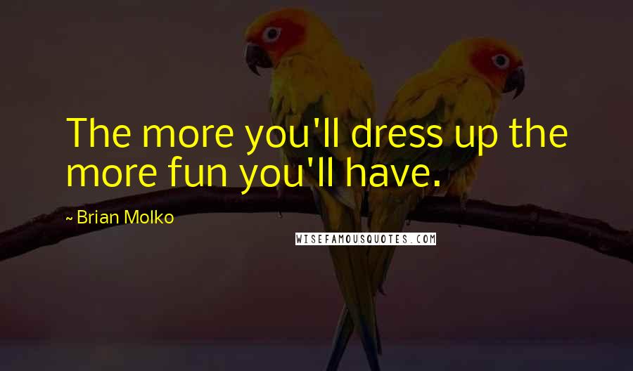 Brian Molko Quotes: The more you'll dress up the more fun you'll have.