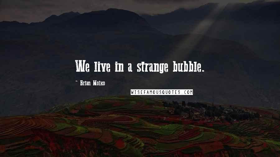 Brian Molko Quotes: We live in a strange bubble.