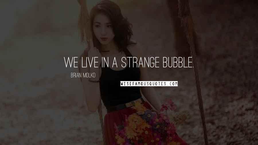 Brian Molko Quotes: We live in a strange bubble.