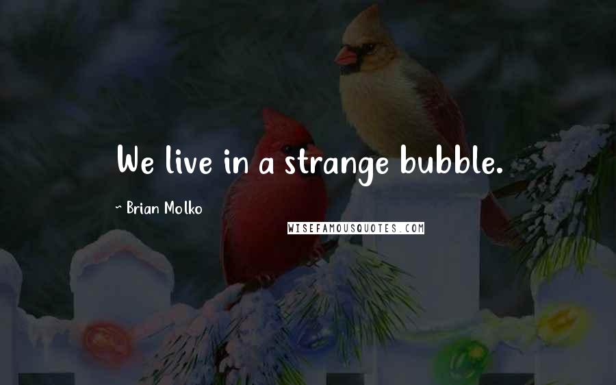 Brian Molko Quotes: We live in a strange bubble.