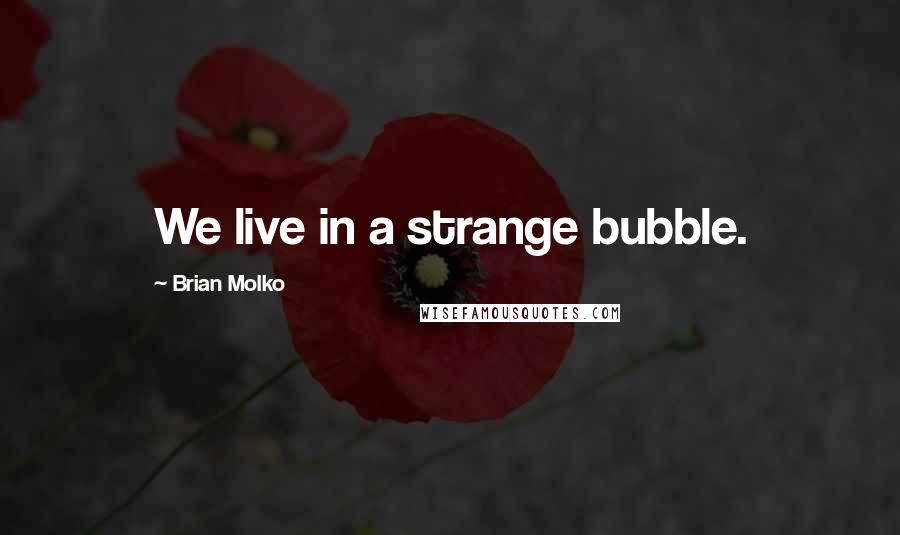 Brian Molko Quotes: We live in a strange bubble.