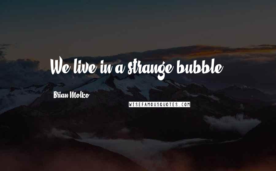 Brian Molko Quotes: We live in a strange bubble.