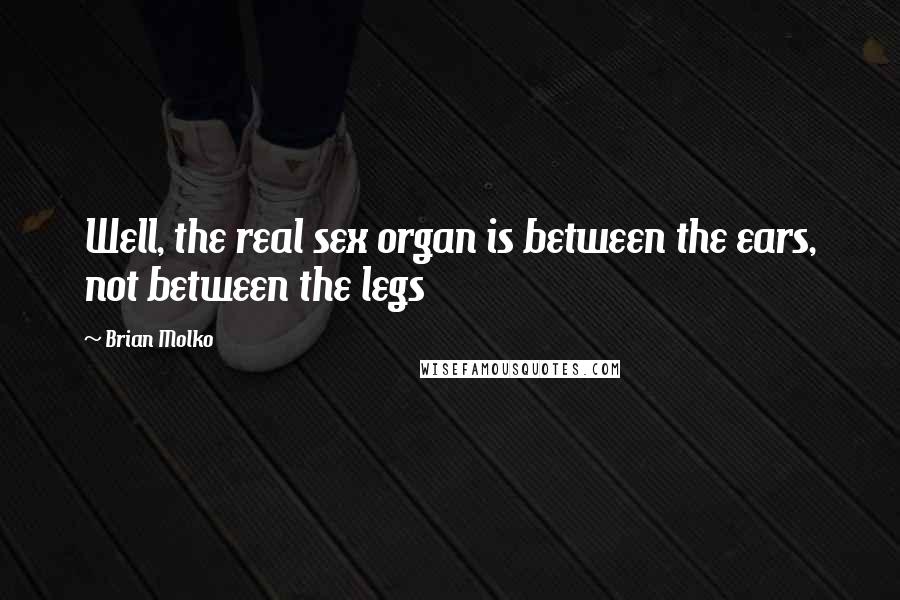 Brian Molko Quotes: Well, the real sex organ is between the ears, not between the legs