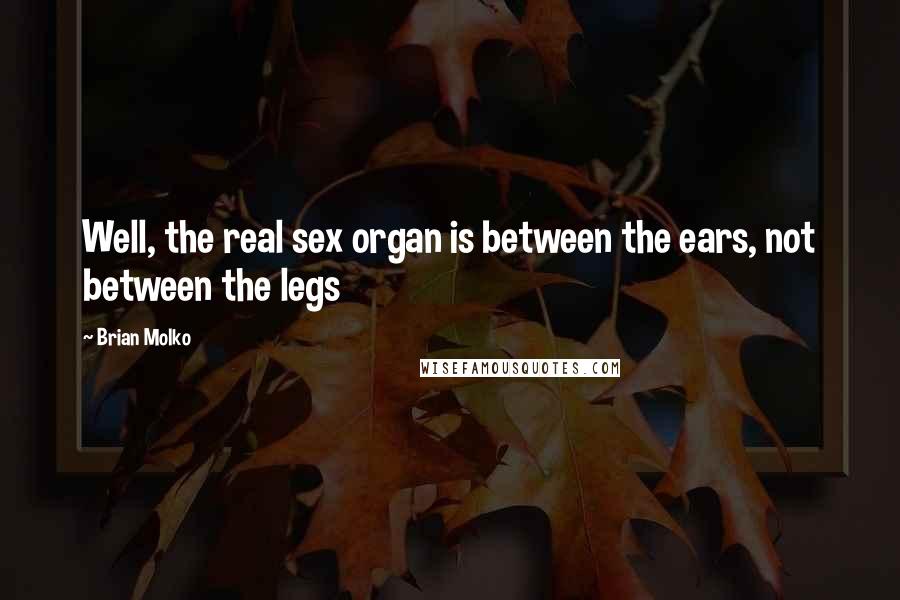 Brian Molko Quotes: Well, the real sex organ is between the ears, not between the legs