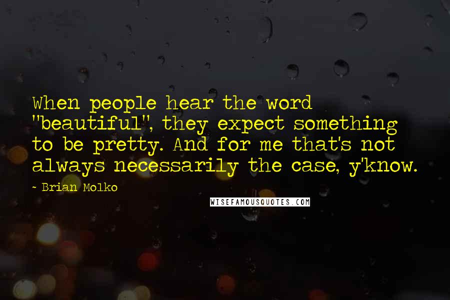 Brian Molko Quotes: When people hear the word "beautiful", they expect something to be pretty. And for me that's not always necessarily the case, y'know.