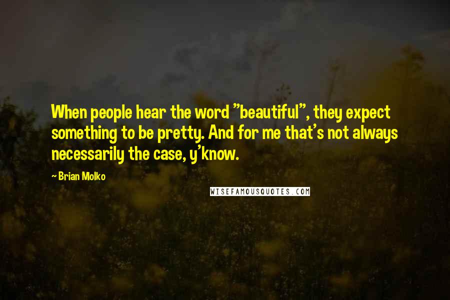 Brian Molko Quotes: When people hear the word "beautiful", they expect something to be pretty. And for me that's not always necessarily the case, y'know.