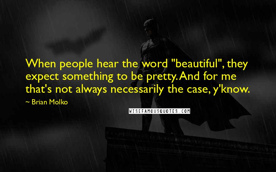 Brian Molko Quotes: When people hear the word "beautiful", they expect something to be pretty. And for me that's not always necessarily the case, y'know.