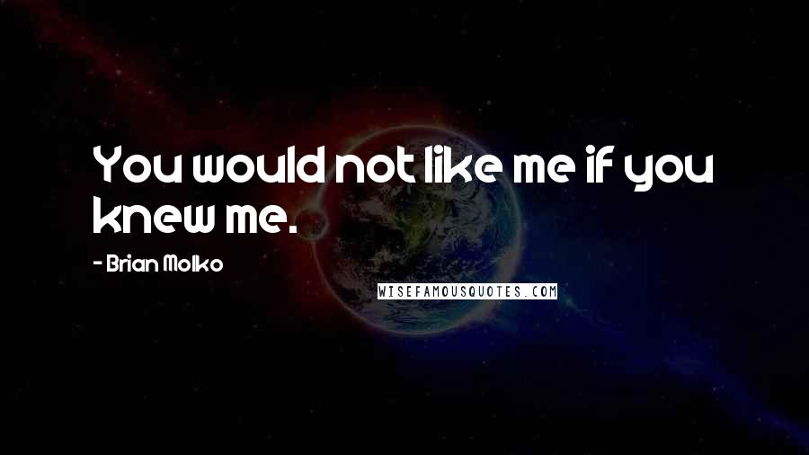 Brian Molko Quotes: You would not like me if you knew me.