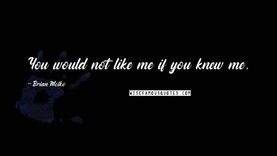 Brian Molko Quotes: You would not like me if you knew me.