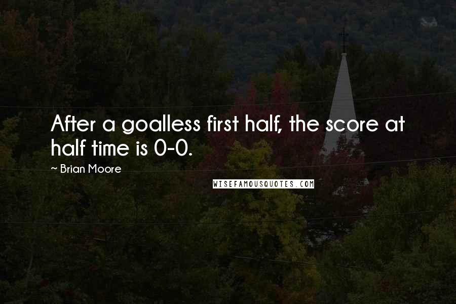 Brian Moore Quotes: After a goalless first half, the score at half time is 0-0.