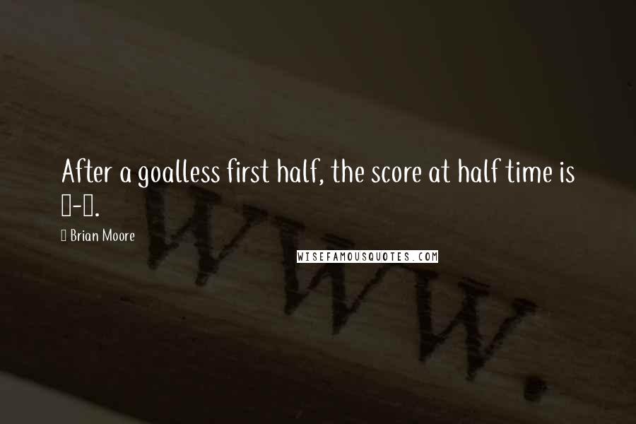Brian Moore Quotes: After a goalless first half, the score at half time is 0-0.