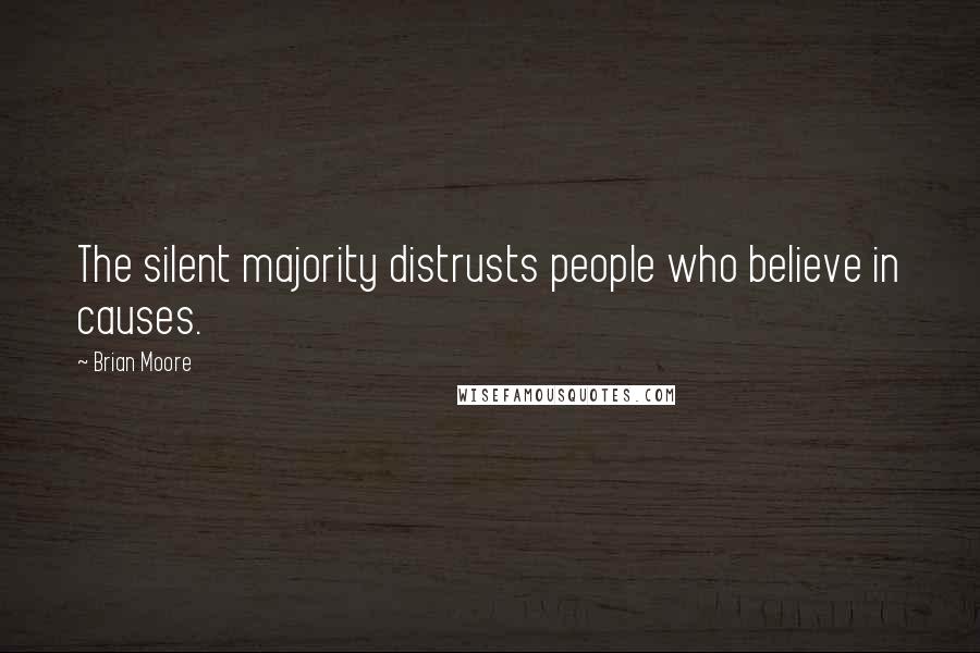 Brian Moore Quotes: The silent majority distrusts people who believe in causes.