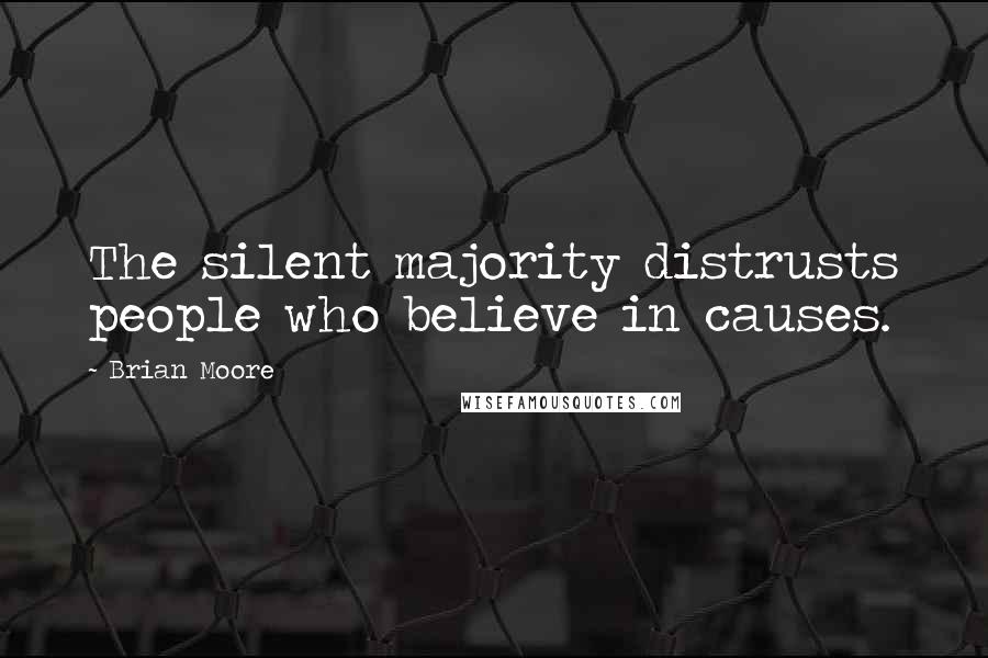 Brian Moore Quotes: The silent majority distrusts people who believe in causes.