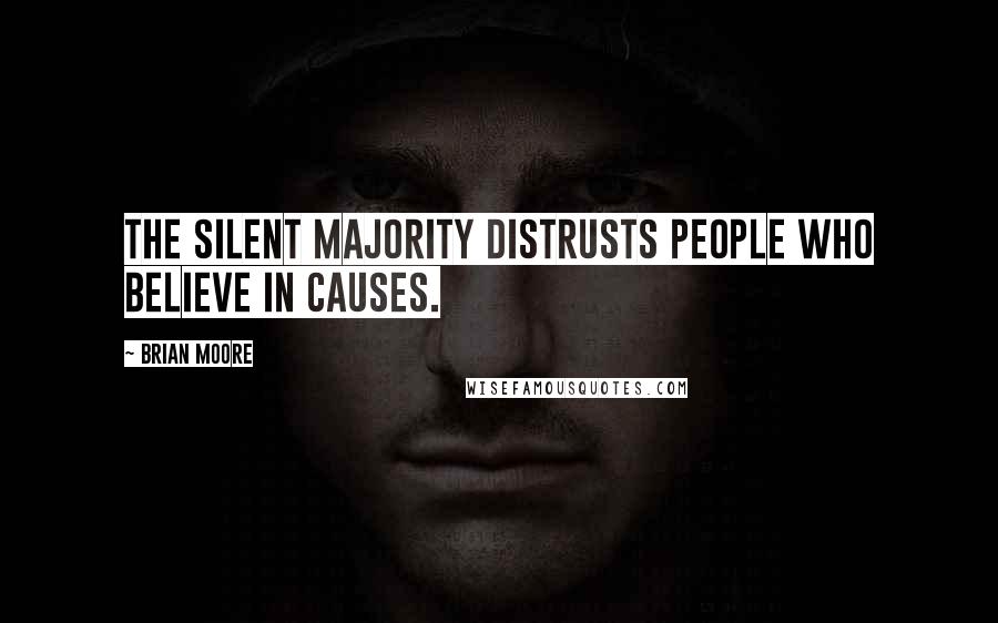 Brian Moore Quotes: The silent majority distrusts people who believe in causes.