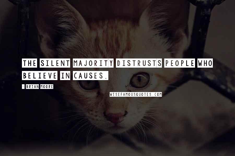 Brian Moore Quotes: The silent majority distrusts people who believe in causes.