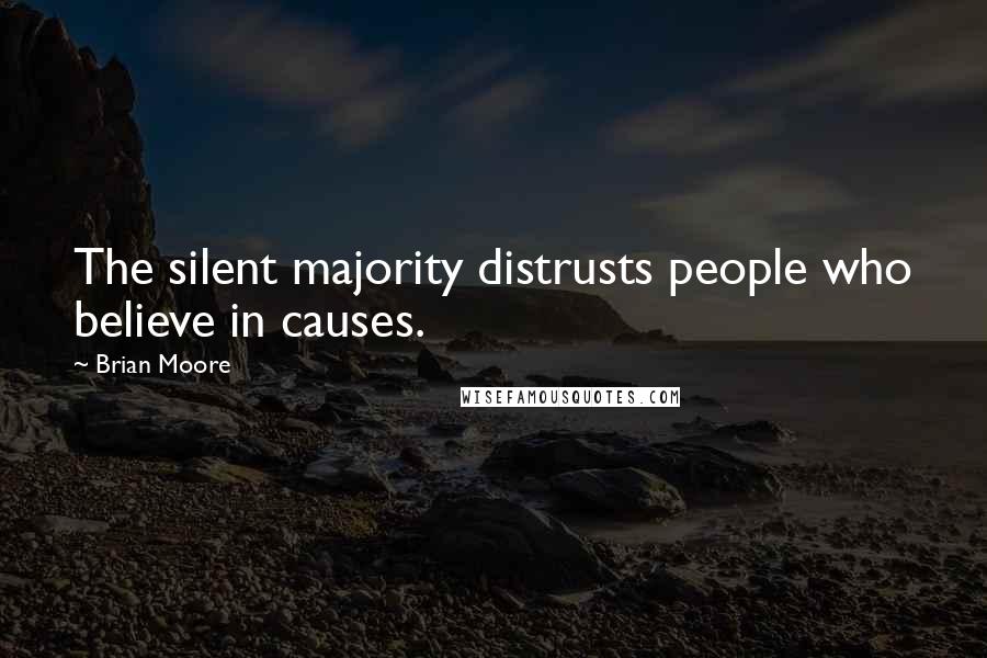 Brian Moore Quotes: The silent majority distrusts people who believe in causes.