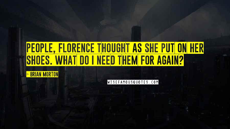 Brian Morton Quotes: People, Florence thought as she put on her shoes. What do I need them for again?