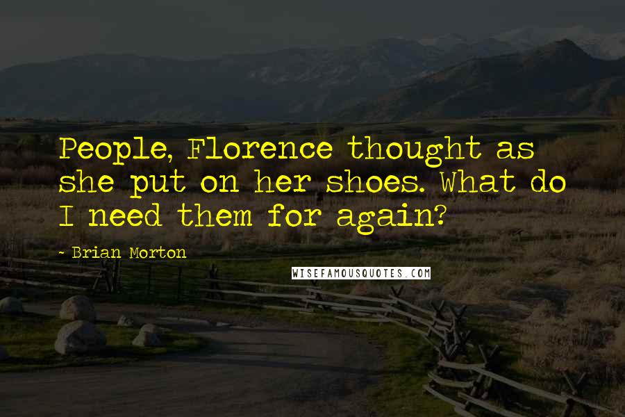Brian Morton Quotes: People, Florence thought as she put on her shoes. What do I need them for again?