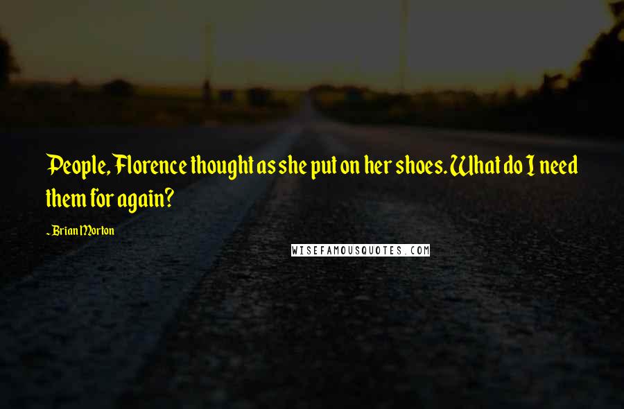 Brian Morton Quotes: People, Florence thought as she put on her shoes. What do I need them for again?