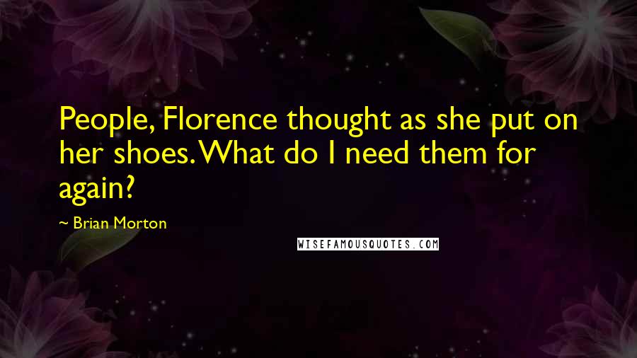 Brian Morton Quotes: People, Florence thought as she put on her shoes. What do I need them for again?