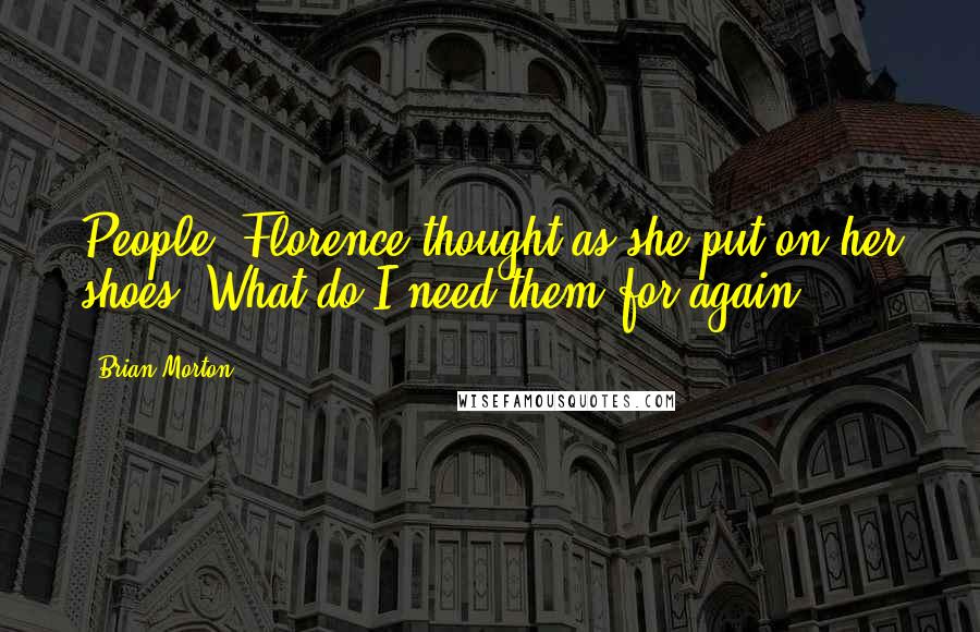 Brian Morton Quotes: People, Florence thought as she put on her shoes. What do I need them for again?