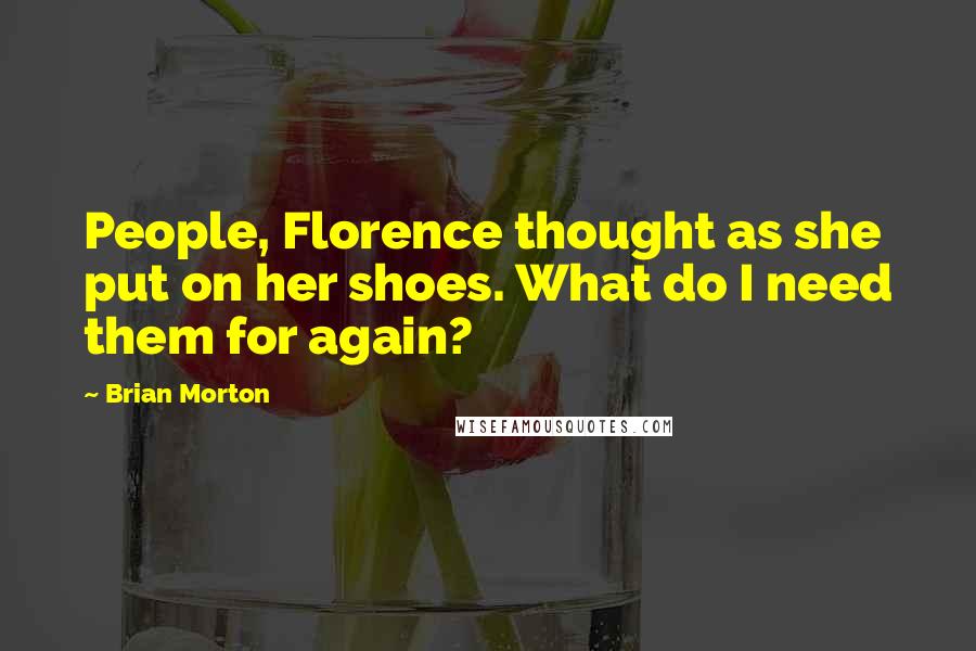 Brian Morton Quotes: People, Florence thought as she put on her shoes. What do I need them for again?