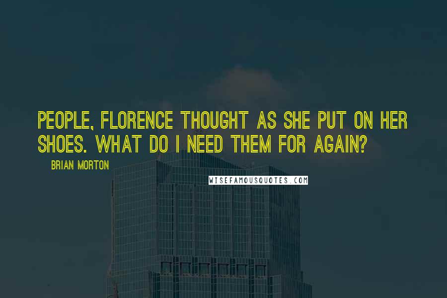 Brian Morton Quotes: People, Florence thought as she put on her shoes. What do I need them for again?