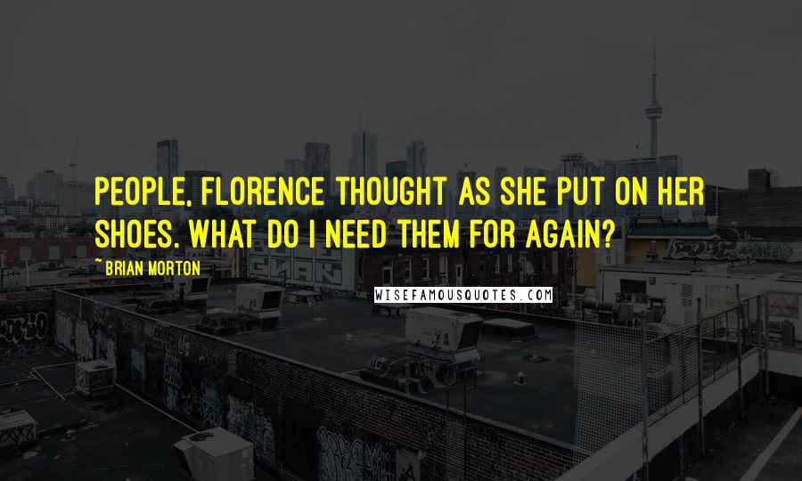 Brian Morton Quotes: People, Florence thought as she put on her shoes. What do I need them for again?